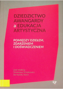 Dziedzictwo awangardy a edukacja artystyczna : pomiędzy dziełem, zdarzeniem i doświadczeniem