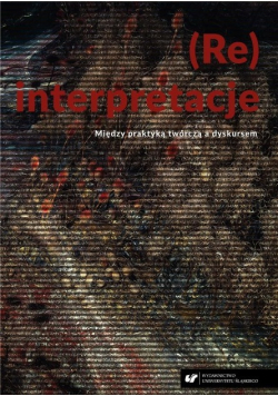 (Re)interpretacje. Między praktyką twórczą  a dyskursem
