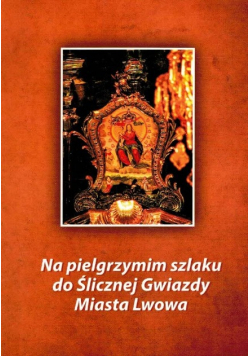Na pielgrzymim szlaku dla Ślicznej Gwiazdy Miasta Lwowa