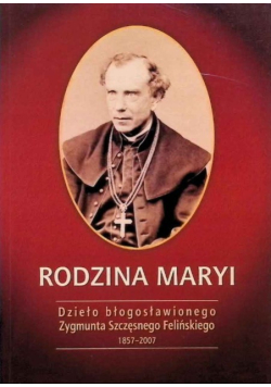 Rodzina Maryi. Dzieło błogosławionego Zygmunta Szczęsnego Felińskiego 1857-2007