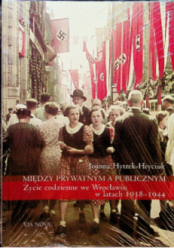 Między prywatnym a publicznym Życie codzienne we Wrocławiu w latach 1938 -1944