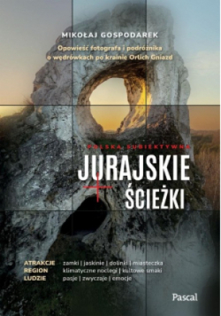 Jurajskie ścieżki. Opowieść fotografa i podróżnika o wędrówkach po krainie Orlich Gniazd