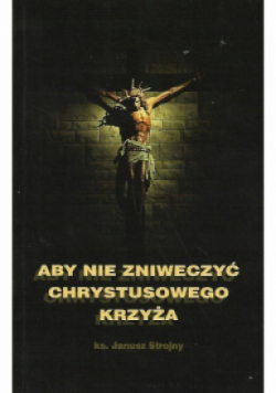Aby nie zniweczyć Chrystusowego Krzyża