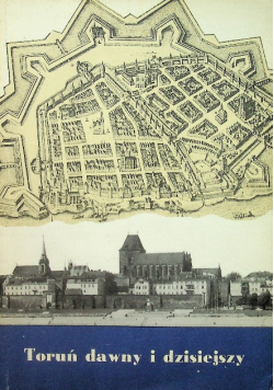 Toruń dawny i dzisiejszy