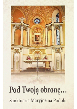Pod Twoją obronę Sanktuaria Maryjne na Podolu