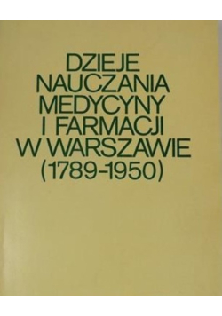 Dzieje nauczania medycyny i farmacji w Warszawie (1789-1950)