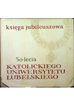 Księga Jubileuszowa 50 lecia katolickiego Uniwersytetu Lubelskiego