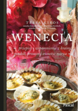 Wenecja Przepisy i wspomnienia z krainy gondoli, prosecco i owoców morza