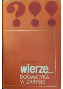 Wierzę... Dogmatyka w zarysie