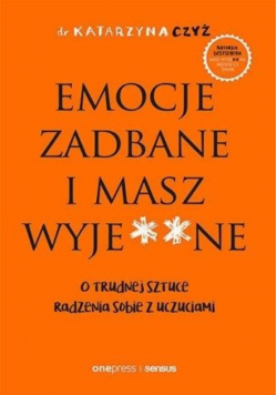 Emocje zadbane i masz wyje**ne. O trudnej sztuce radzenia sobie z emocjami