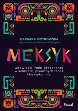 Meksyk Opowieści Polki zakochanej w kolibrach, pikantnych tacos i meksykaninie