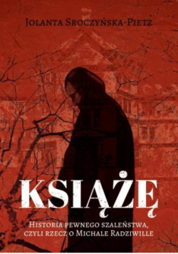 Książę. Historia pewnego szaleństwa, czyli rzecz o Michale Radziwille