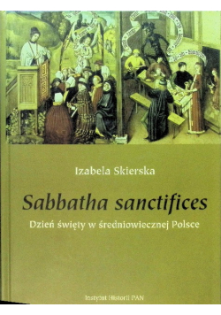 Sabbatha sanctifices. Dzień święty w średniowiecznej Polsce