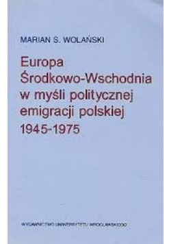 Europa Środkowo-Wschodnia w myśli politycznej emigracji polskiej 1945-1975