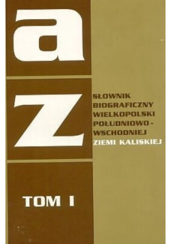 Słownik biograficzny wielkopolski południowo wschodniej ziemi kaliskiej Tom I
