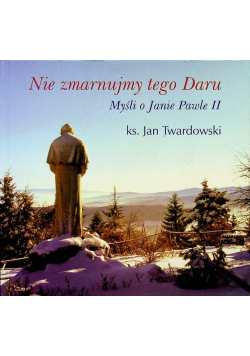 Nie zmarnujmy tego Daru Myśli o Janie Pawle II