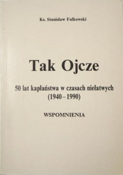 Tak Ojcze 50 lat kapłaństwa w czasach niełatwych (1940 - 1990 ) Wspomnienia