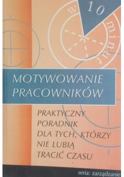 Motywowanie pracowników. Praktyczny poradnik dla tych, którzy nie lubią tracić czasu