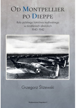 Od Montpellier po Dieppe rola polskiego lotnictwa myśliwskiego w działaniach alianckich 1940-1942