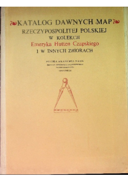 Katalog dawnych map Rzeczypospolitej Polskiej w kolekcji Emeryka Hutten Czapskiego i w innych zbiorach