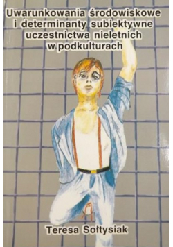 Uwarunkowania środowiskowe i determinaty subiektywne uczestnictwa nieletnich w podkulturach