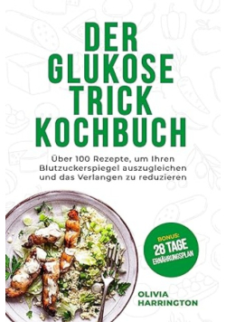 Der Glukose-Trick Kochbuch: Uber 100 Rezepte