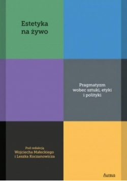 Estetyka na żywo. Pragmatyzm wobec sztuki, etyki i polityki