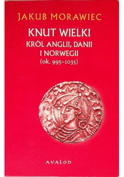 Knut Wielki Król Anglii, Danii i Norwegii