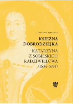 Księżna dobrodziejka  Katarzyna z Sobieskich Radziwiłłowa 1634 - 1694