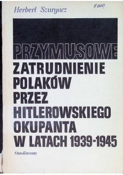 Przymusowe zatrudnienie Polaków przez hitlerowskiego okupanta w latach 1939 -1945