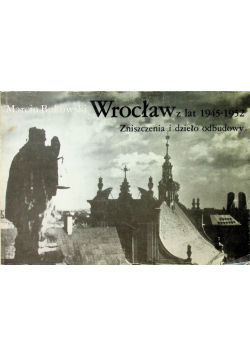 Wrocław z lat 1945 1952 Zniszczenia i dzieło odbudowy