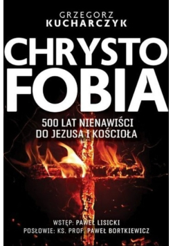 Chrystofobia 500 lat nienawiści do Jezusa i kościoła