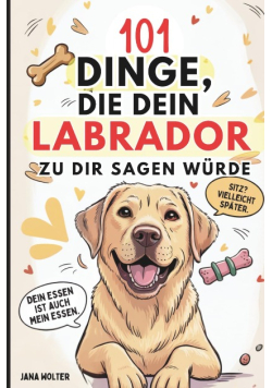 101 Dinge, die dein Labrador zu dir sagen wurde