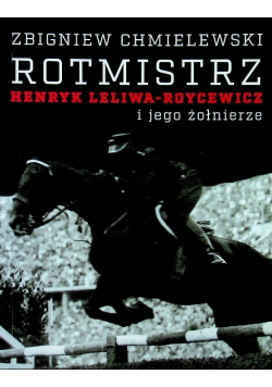Rotmistrz Henryk Leliwa Roycewicz i jego żołnierze