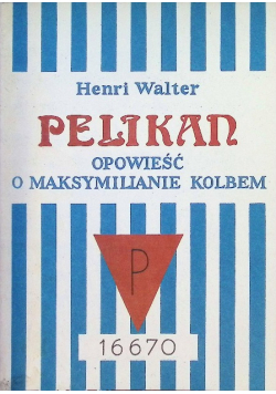 Pelikan opowieść o Maksymilianie Kolbem