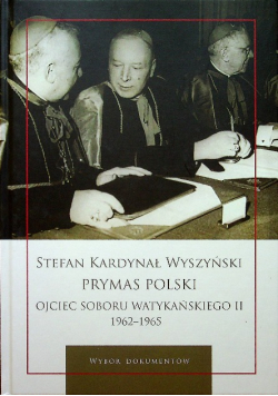 Stefan Kardynał Wyszyński Prymas Polski Ojciec Soboru Watykańskiego II 1962 - 1965