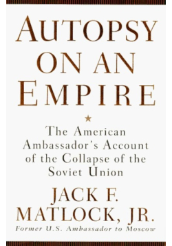 Autopsy on an Empire. The American Ambassador's Account of the Collapse of the Soviet Union