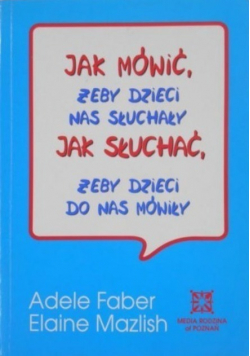 Jak mówić żeby dzieci nas słuchały Jak słuchać żeby dzieci do nas mówiły