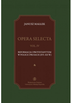 Opera selecta Vol IV Reformacja i protestantyzm w Polsce i Prusach XVI-XX w.