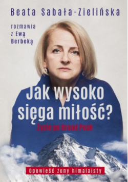 Jak wysoko sięga miłość ? Życie po Broad Peak. Rozmowa z Ewą Berbeką