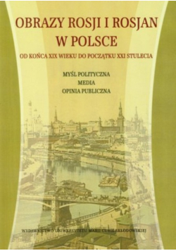 Obrazy Rosji i Rosjan w Polsce. Od końca XIX wieku do początku XXI stulecia