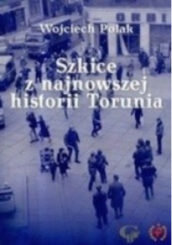 Szkice z najnowszej historii Torunia