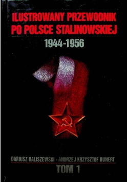 Ilustrowany przewodnik po Polsce stalinowskiej  1944 - 1956 Tom I