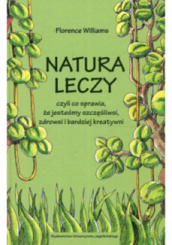 Natura leczy czyli co sprawia że jesteśmy szczęśliwsi zdrowsi i bardziej kreatywni