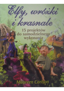 Elfy wróżki i krasnale 15 projektów do samodzielnego wykonania