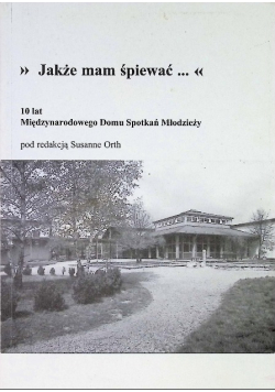 "Jakże mam śpiewać..." 10 lat Międzynarodowego Domu Spotkań Młodzieży Orth