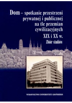 Dom - spotkanie przestrzeni prywatnej i publicznej na tle przemian cywilizacyjnych XIX i XX w.