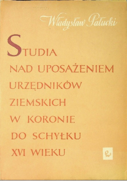 Studia nad uposażeniem urzędników ziemskich w koronie do schyłku XVI wieku