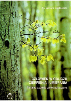 Człowiek w obliczu cierpienia i umierania Moralne aspekty opieki paliatywnej