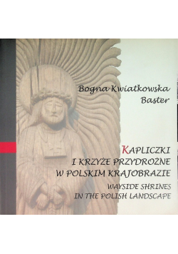 Kapliczki i krzyże przydrożne w polskim krajobrazie Wayside shrines in the Polish landscape